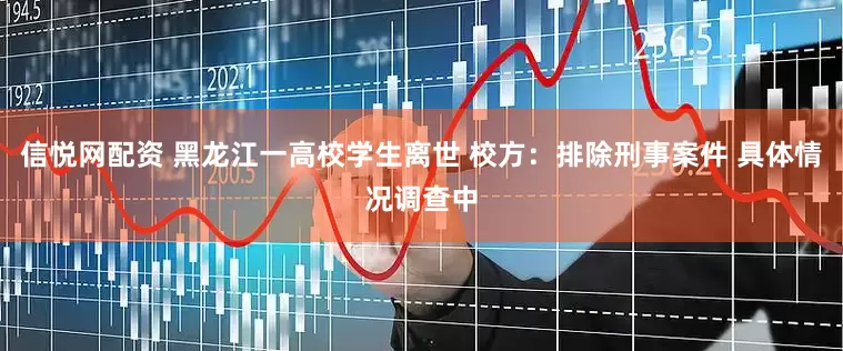信悦网配资 黑龙江一高校学生离世 校方：排除刑事案件 具体情况调查中