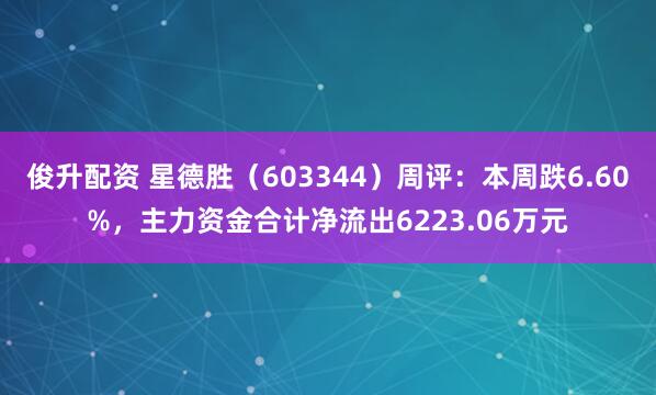 俊升配资 星德胜（603344）周评：本周跌6.60%，主力资金合计净流出6223.06万元
