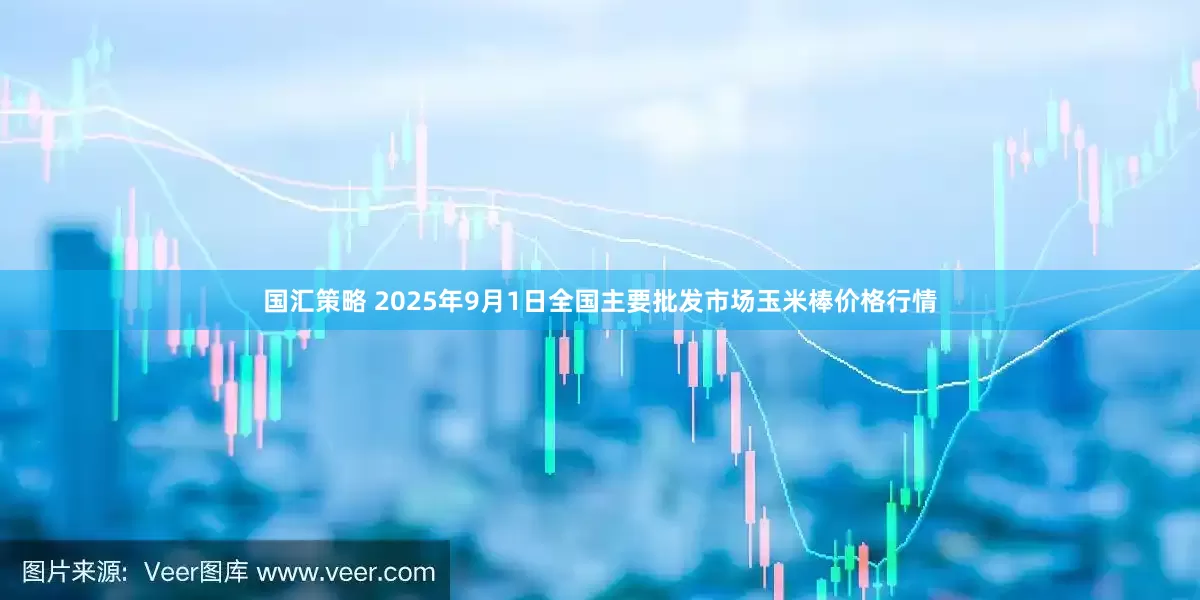 国汇策略 2025年9月1日全国主要批发市场玉米棒价格行情