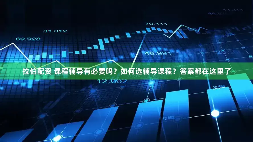 拉伯配资 课程辅导有必要吗？如何选辅导课程？答案都在这里了