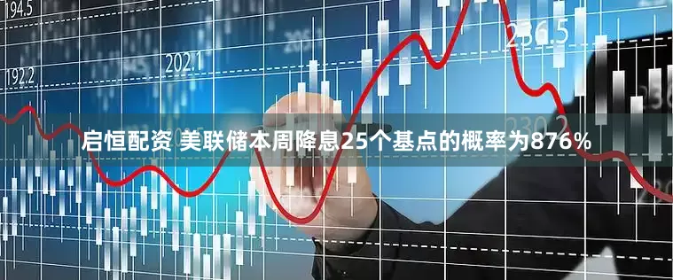 启恒配资 美联储本周降息25个基点的概率为876%