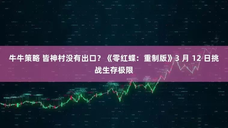 牛牛策略 皆神村没有出口？《零红蝶：重制版》3 月 12 日挑战生存极限