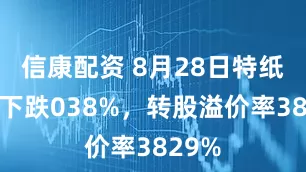 信康配资 8月28日特纸转债下跌038%，转股溢价率3829%