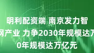 明利配资端 南京发力智能电网产业 力争2030年规模达万亿元